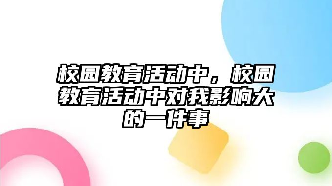 校園教育活動中，校園教育活動中對我影響大的一件事