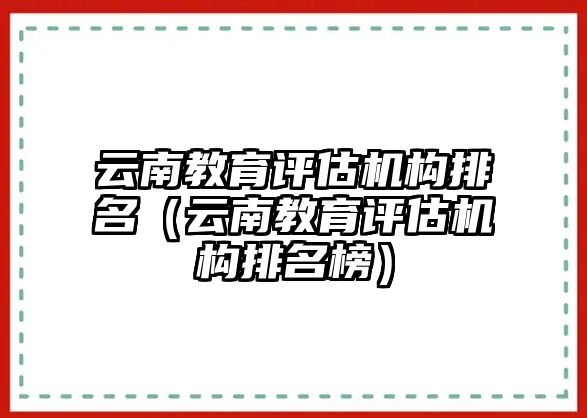 云南教育評估機構排名（云南教育評估機構排名榜）