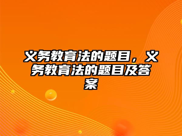 義務教育法的題目，義務教育法的題目及答案