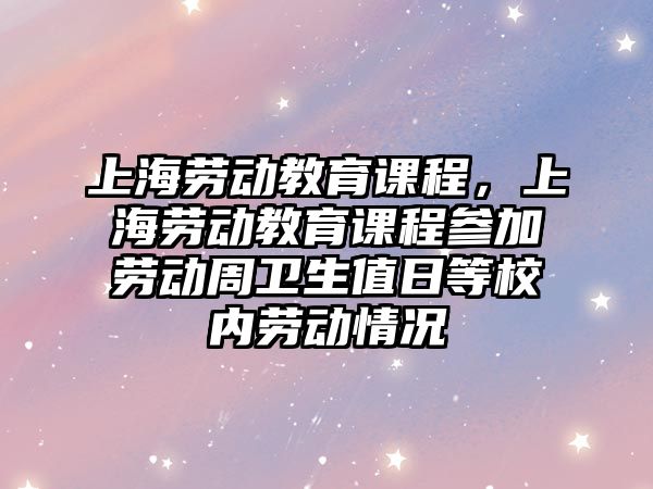 上海勞動教育課程，上海勞動教育課程參加勞動周衛生值日等校內勞動情況