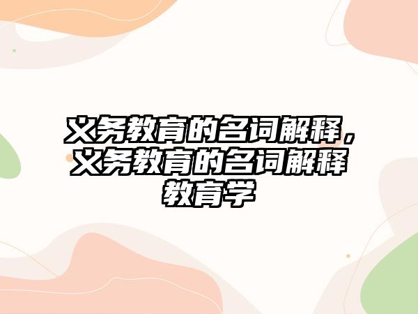 義務教育的名詞解釋，義務教育的名詞解釋教育學