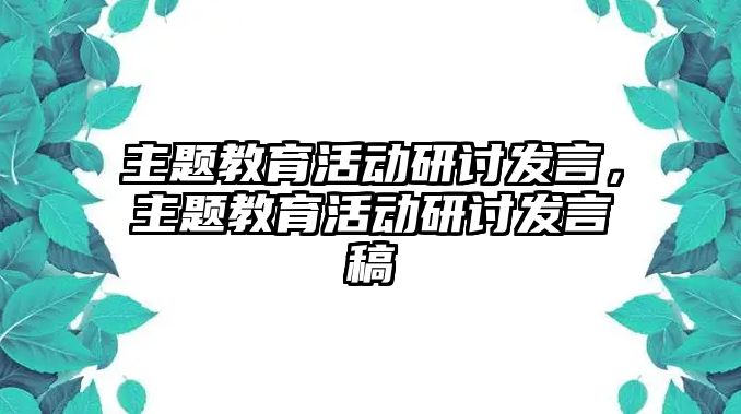 主題教育活動研討發(fā)言，主題教育活動研討發(fā)言稿