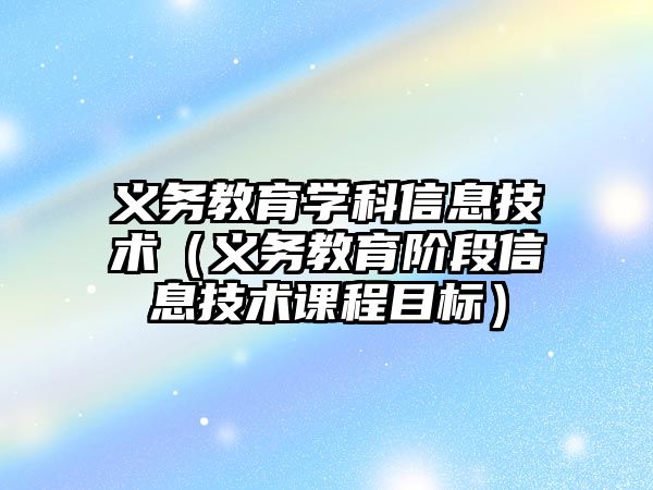 義務教育學科信息技術（義務教育階段信息技術課程目標）