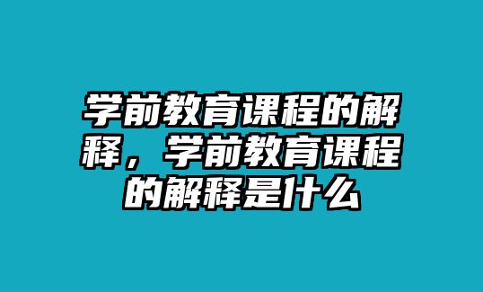 學前教育課程的解釋，學前教育課程的解釋是什么