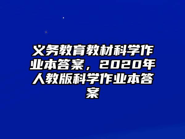 義務(wù)教育教材科學(xué)作業(yè)本答案，2020年人教版科學(xué)作業(yè)本答案