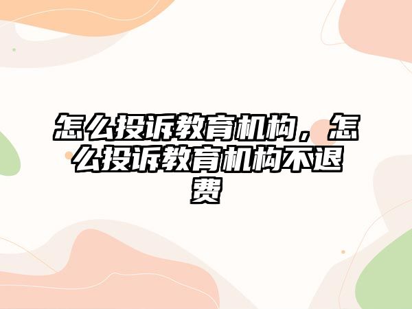 怎么投訴教育機(jī)構(gòu)，怎么投訴教育機(jī)構(gòu)不退費(fèi)