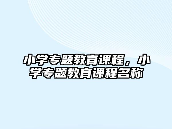 小學專題教育課程，小學專題教育課程名稱