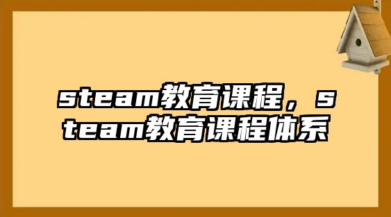 steam教育課程，steam教育課程體系