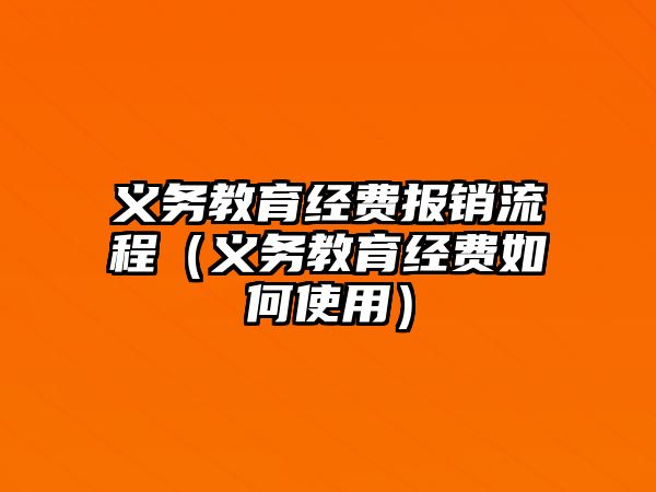 義務教育經費報銷流程（義務教育經費如何使用）