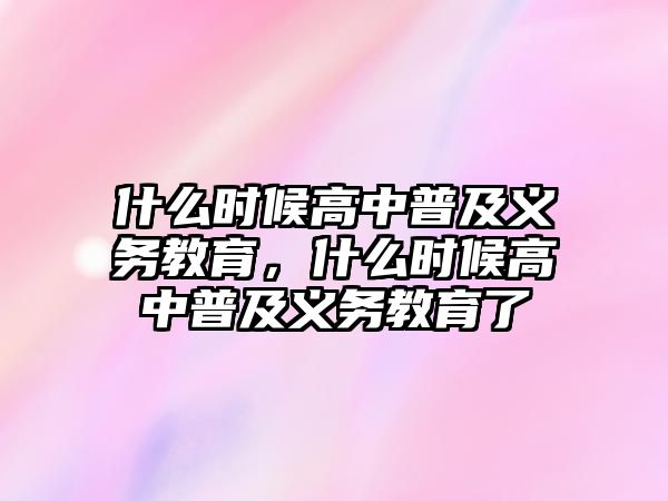 什么時候高中普及義務教育，什么時候高中普及義務教育了