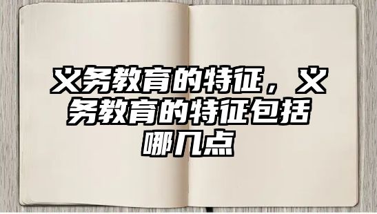 義務教育的特征，義務教育的特征包括哪幾點