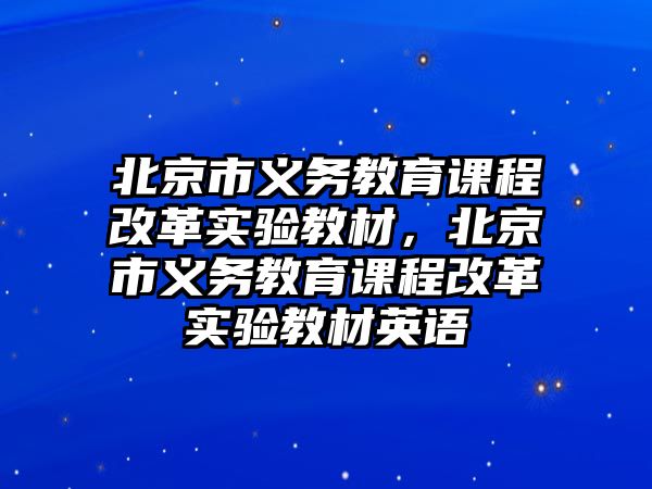 北京市義務(wù)教育課程改革實驗教材，北京市義務(wù)教育課程改革實驗教材英語