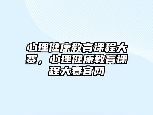 心理健康教育課程大賽，心理健康教育課程大賽官網