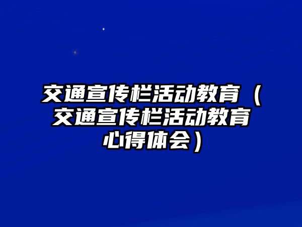 交通宣傳欄活動教育（交通宣傳欄活動教育心得體會）