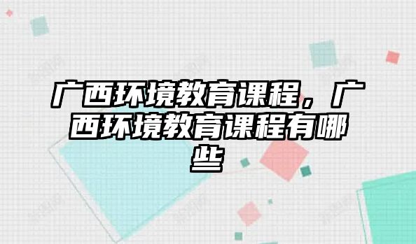 廣西環境教育課程，廣西環境教育課程有哪些