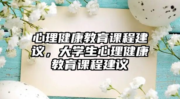 心理健康教育課程建議，大學(xué)生心理健康教育課程建議