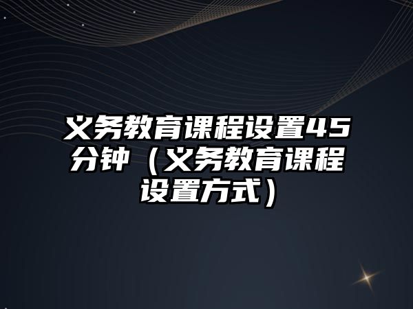 義務教育課程設置45分鐘（義務教育課程設置方式）