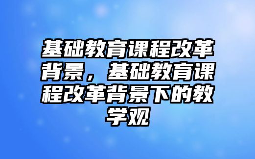 基礎教育課程改革背景，基礎教育課程改革背景下的教學觀