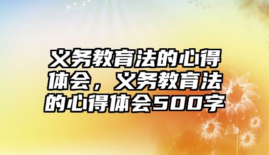 義務教育法的心得體會，義務教育法的心得體會500字