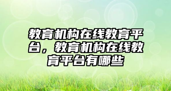 教育機構(gòu)在線教育平臺，教育機構(gòu)在線教育平臺有哪些