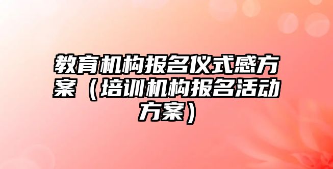 教育機構報名儀式感方案（培訓機構報名活動方案）