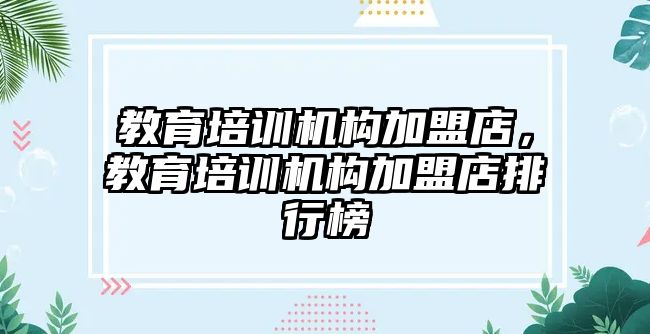 教育培訓機構加盟店，教育培訓機構加盟店排行榜