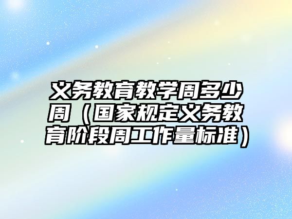 義務教育教學周多少周（國家規定義務教育階段周工作量標準）