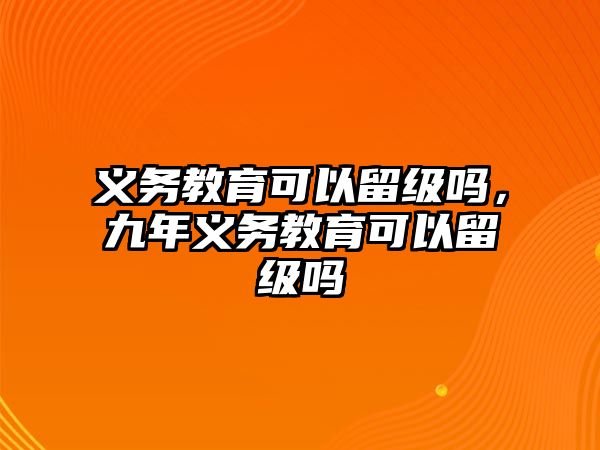 義務教育可以留級嗎，九年義務教育可以留級嗎