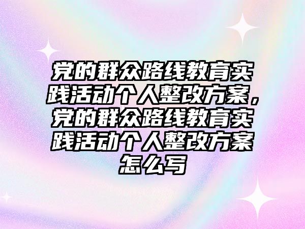 黨的群眾路線教育實踐活動個人整改方案，黨的群眾路線教育實踐活動個人整改方案怎么寫