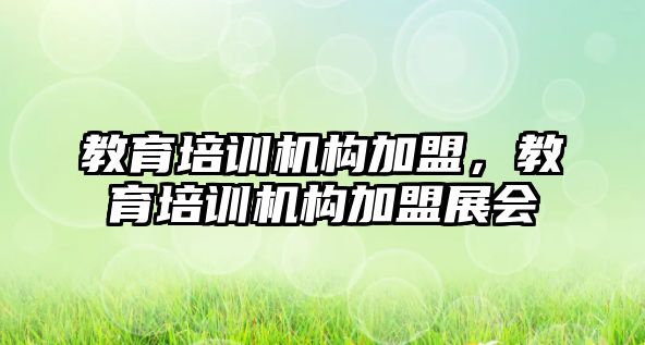 教育培訓機構加盟，教育培訓機構加盟展會