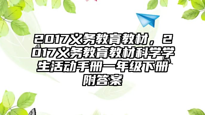 2017義務(wù)教育教材，2017義務(wù)教育教材科學(xué)學(xué)生活動手冊一年級下冊附答案