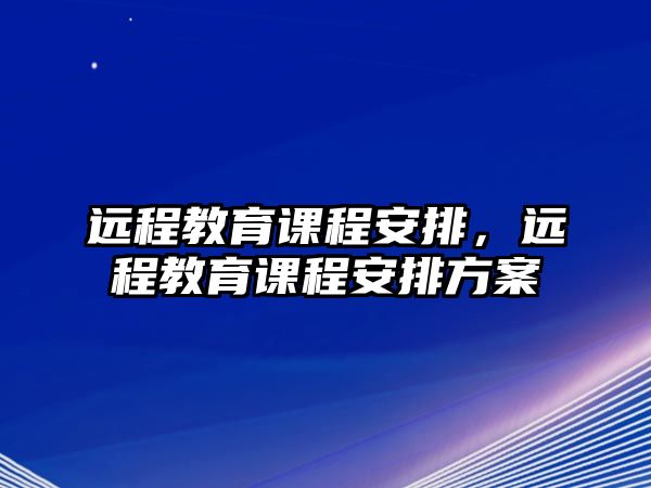 遠程教育課程安排，遠程教育課程安排方案