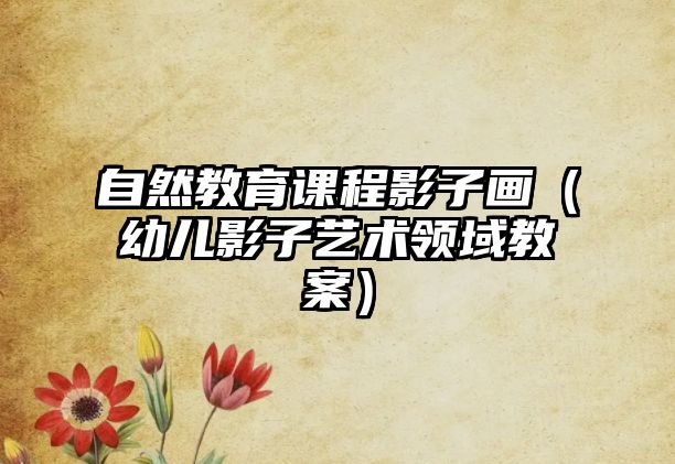 自然教育課程影子畫（幼兒影子藝術領域教案）