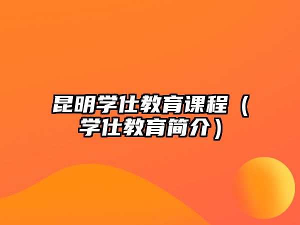 昆明學仕教育課程（學仕教育簡介）