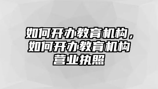 如何開辦教育機構，如何開辦教育機構營業執照