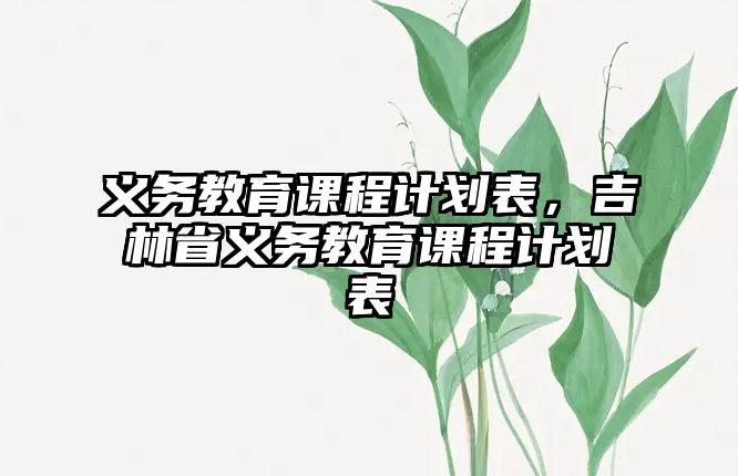 義務(wù)教育課程計(jì)劃表，吉林省義務(wù)教育課程計(jì)劃表