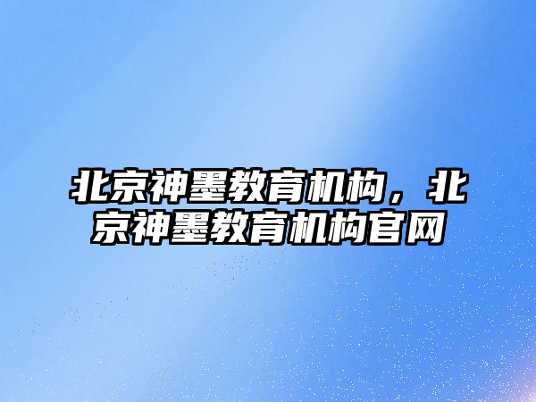 北京神墨教育機構，北京神墨教育機構官網