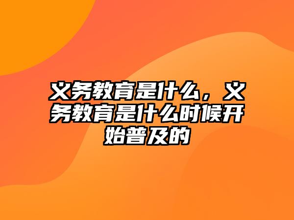 義務教育是什么，義務教育是什么時候開始普及的