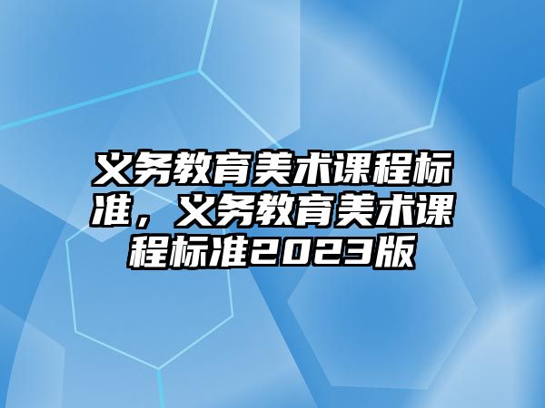 義務教育美術課程標準，義務教育美術課程標準2023版