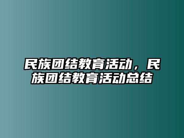 民族團(tuán)結(jié)教育活動，民族團(tuán)結(jié)教育活動總結(jié)