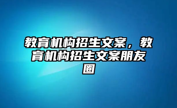 教育機構招生文案，教育機構招生文案朋友圈