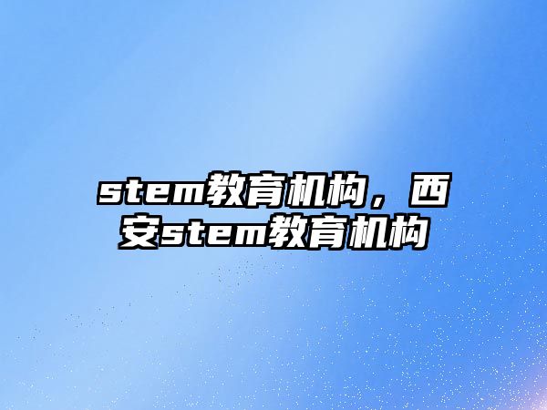 stem教育機構，西安stem教育機構