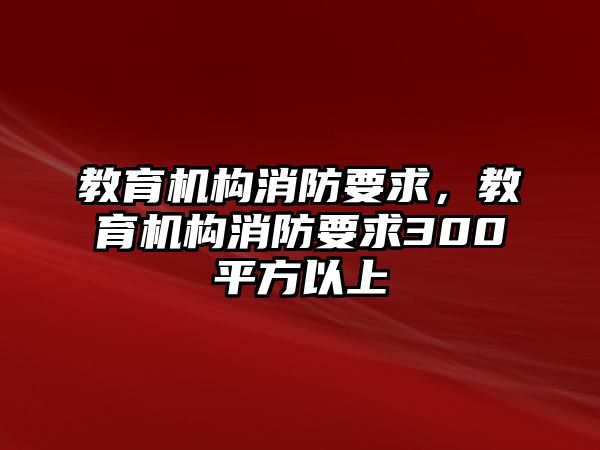 教育機構消防要求，教育機構消防要求300平方以上