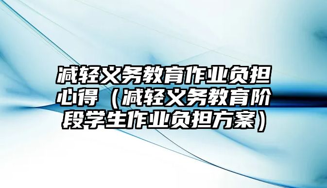 減輕義務教育作業負擔心得（減輕義務教育階段學生作業負擔方案）