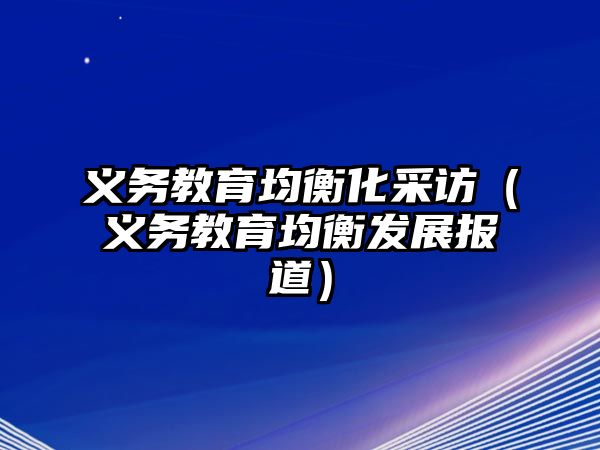 義務教育均衡化采訪（義務教育均衡發展報道）