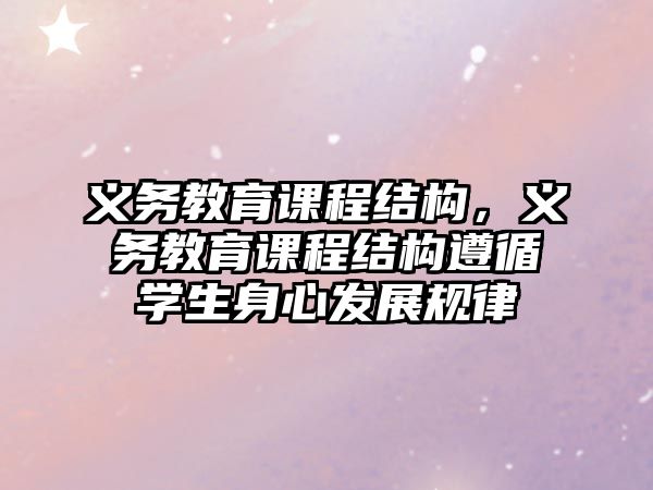 義務教育課程結構，義務教育課程結構遵循學生身心發展規律