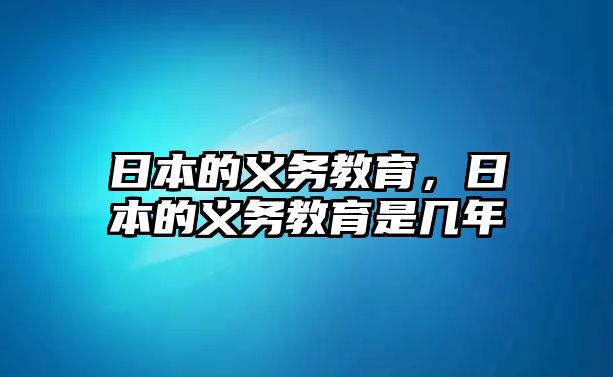 日本的義務教育，日本的義務教育是幾年