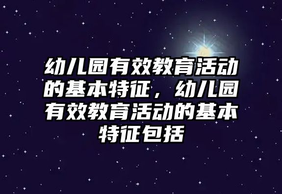 幼兒園有效教育活動的基本特征，幼兒園有效教育活動的基本特征包括