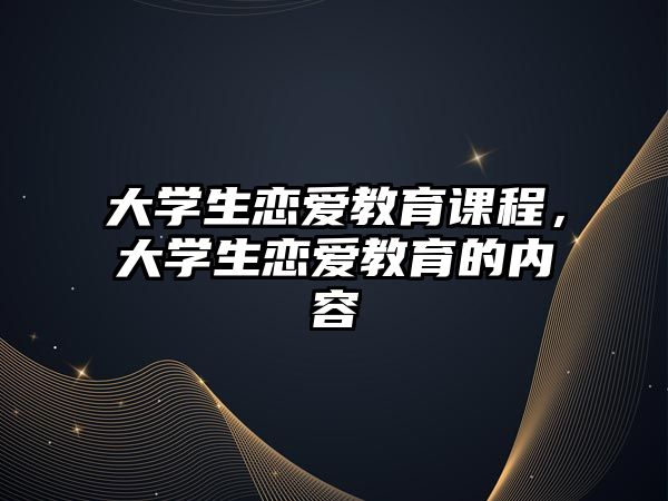 大學生戀愛教育課程，大學生戀愛教育的內容