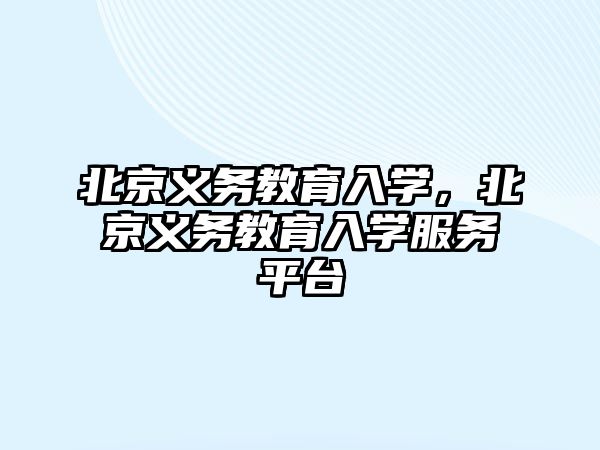 北京義務教育入學，北京義務教育入學服務平臺